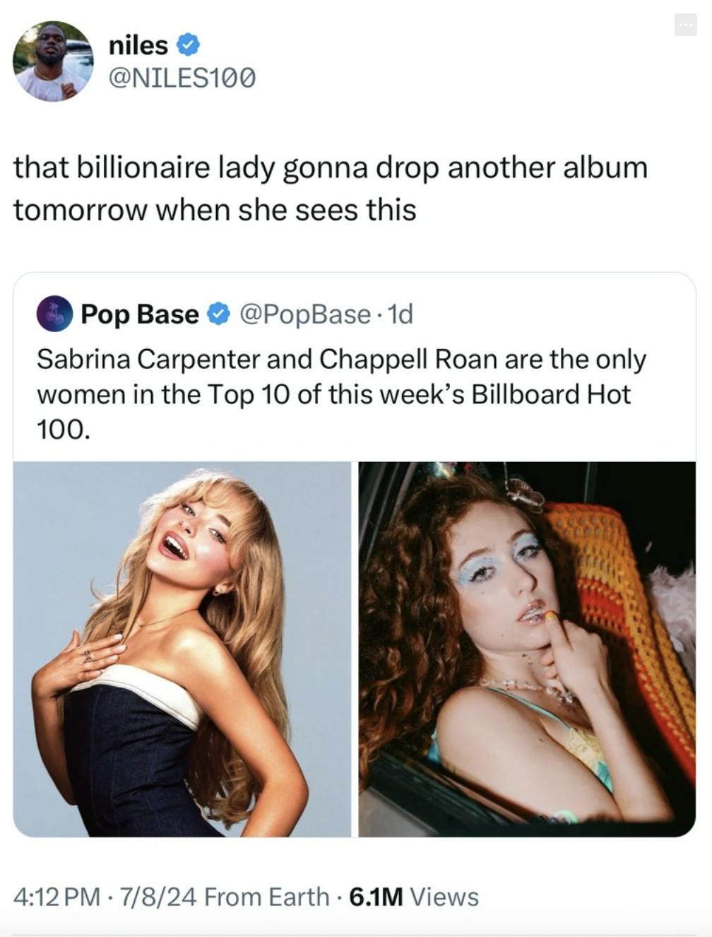 girl - niles that billionaire lady gonna drop another album tomorrow when she sees this Pop Base Sabrina Carpenter and Chappell Roan are the only women in the Top 10 of this week's Billboard Hot 100. 7824 From Earth 6.1M Views